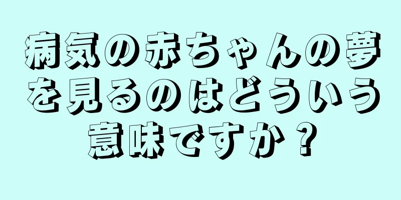 病気の赤ちゃんの夢を見るのはどういう意味ですか？