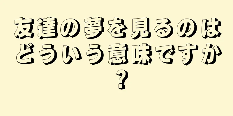 友達の夢を見るのはどういう意味ですか？