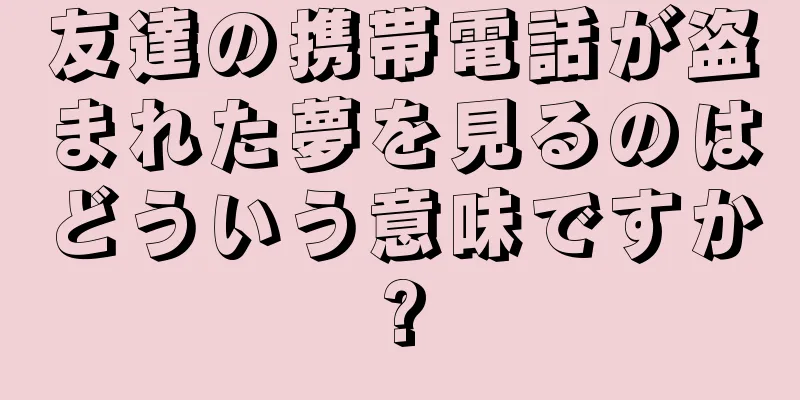友達の携帯電話が盗まれた夢を見るのはどういう意味ですか?