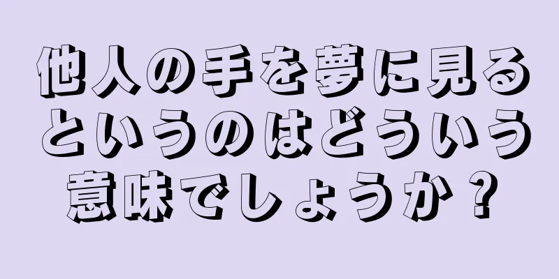 他人の手を夢に見るというのはどういう意味でしょうか？