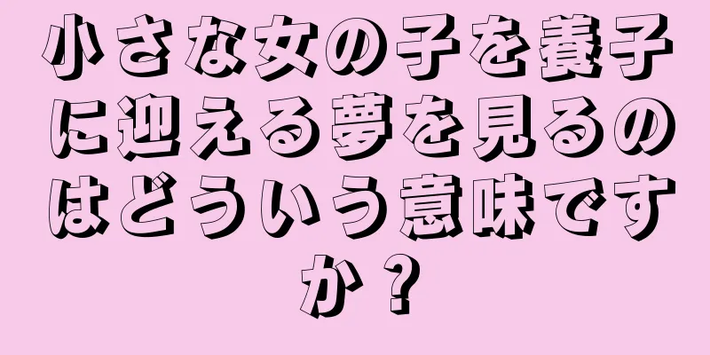 小さな女の子を養子に迎える夢を見るのはどういう意味ですか？