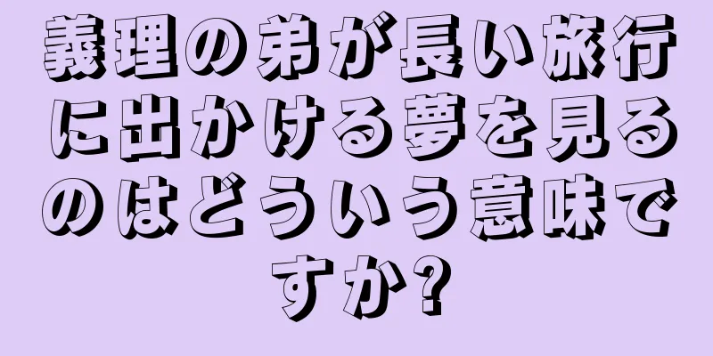 義理の弟が長い旅行に出かける夢を見るのはどういう意味ですか?
