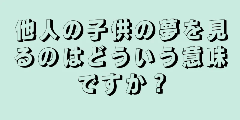 他人の子供の夢を見るのはどういう意味ですか？