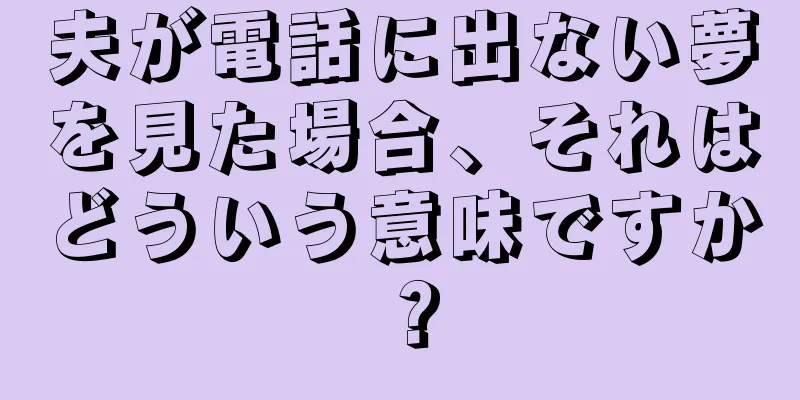 夫が電話に出ない夢を見た場合、それはどういう意味ですか？
