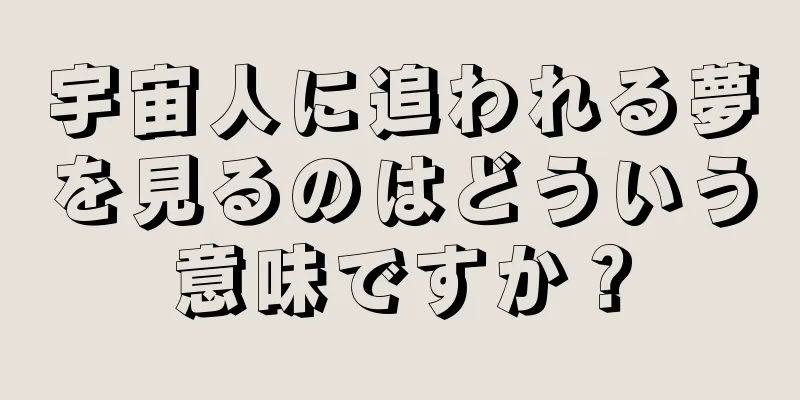 宇宙人に追われる夢を見るのはどういう意味ですか？