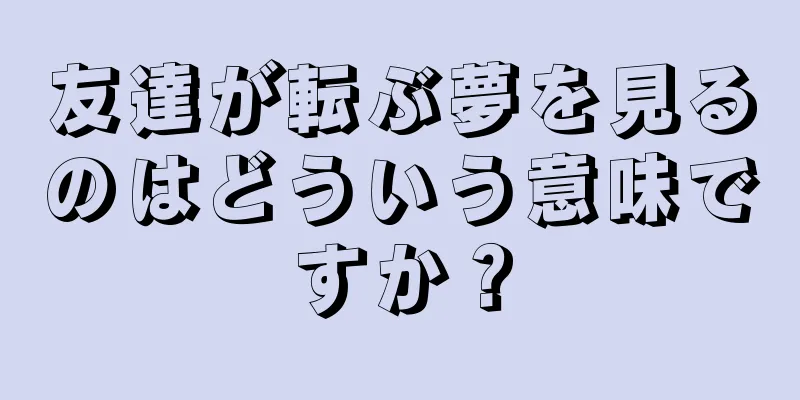 友達が転ぶ夢を見るのはどういう意味ですか？