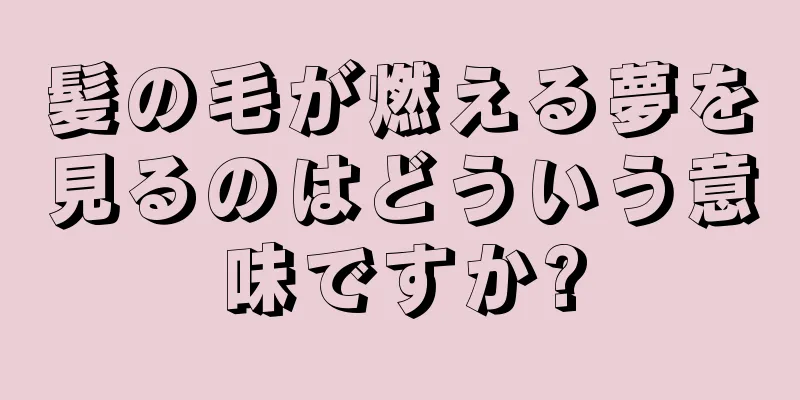 髪の毛が燃える夢を見るのはどういう意味ですか?