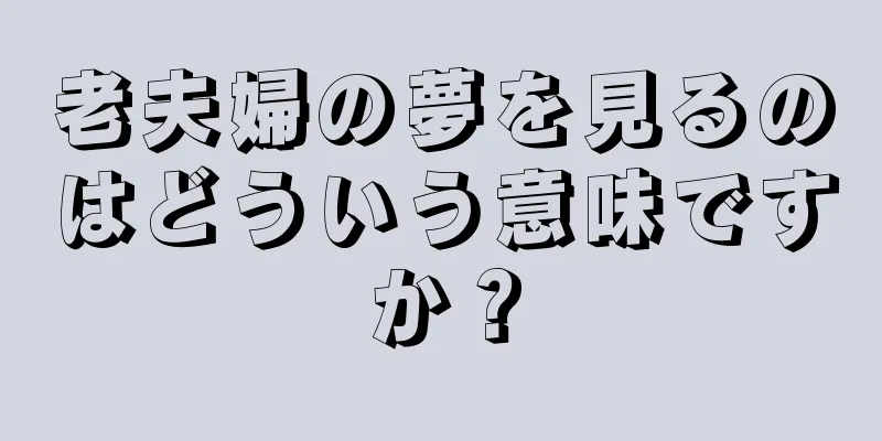 老夫婦の夢を見るのはどういう意味ですか？