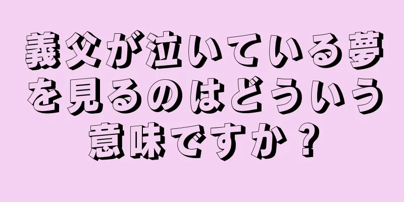 義父が泣いている夢を見るのはどういう意味ですか？