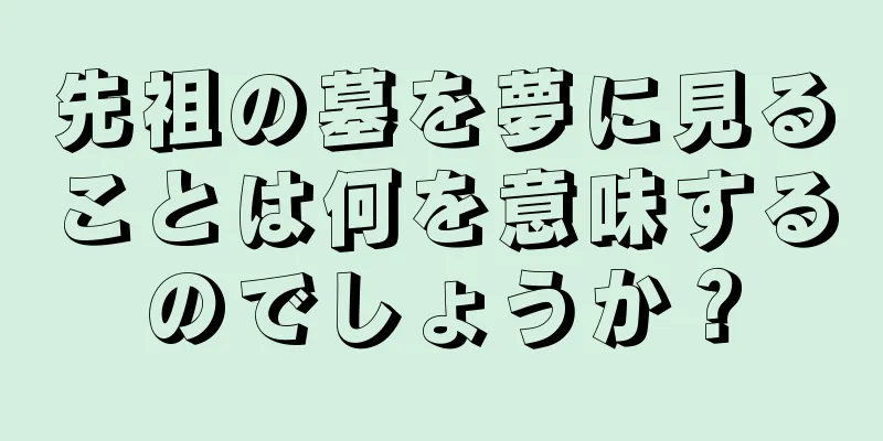 先祖の墓を夢に見ることは何を意味するのでしょうか？