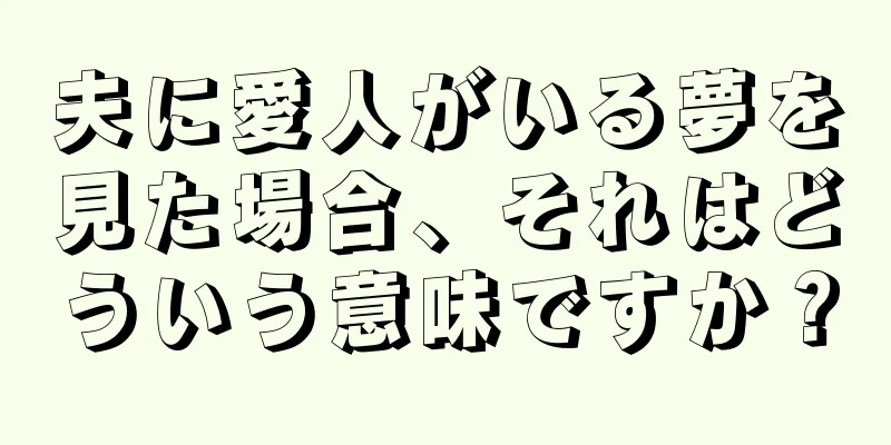 夫に愛人がいる夢を見た場合、それはどういう意味ですか？