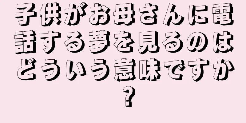 子供がお母さんに電話する夢を見るのはどういう意味ですか？