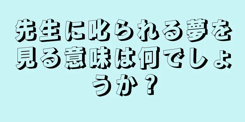先生に叱られる夢を見る意味は何でしょうか？