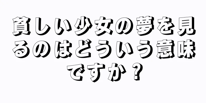 貧しい少女の夢を見るのはどういう意味ですか？