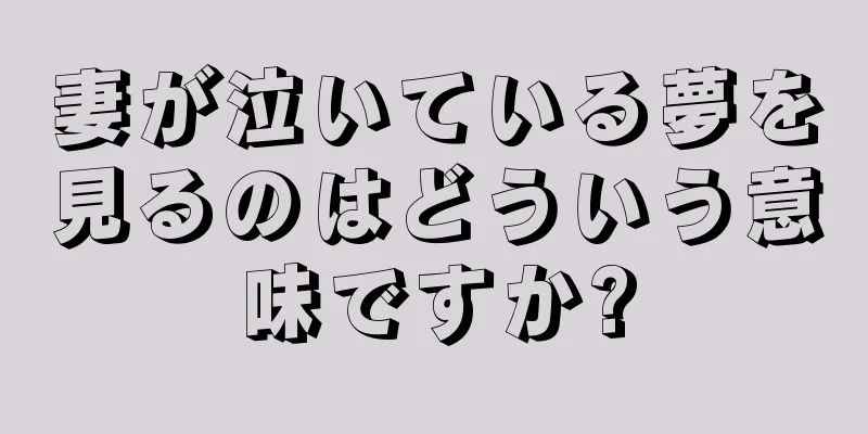 妻が泣いている夢を見るのはどういう意味ですか?