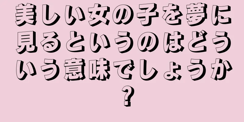 美しい女の子を夢に見るというのはどういう意味でしょうか？