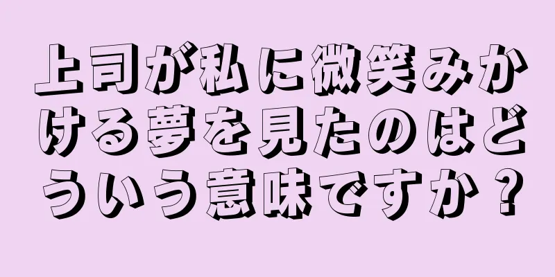 上司が私に微笑みかける夢を見たのはどういう意味ですか？