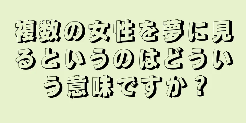 複数の女性を夢に見るというのはどういう意味ですか？
