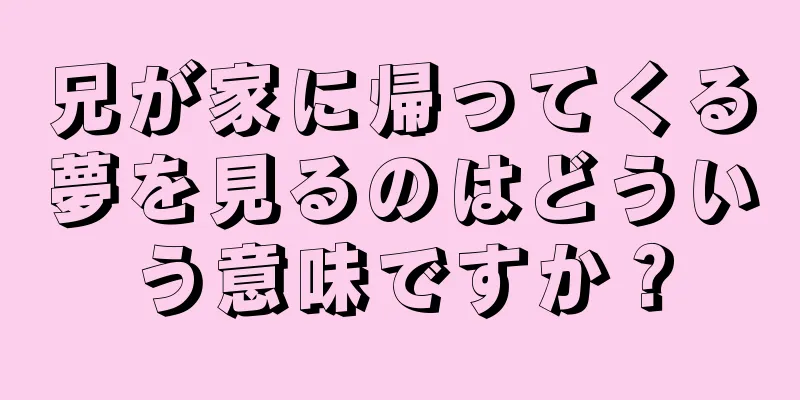 兄が家に帰ってくる夢を見るのはどういう意味ですか？