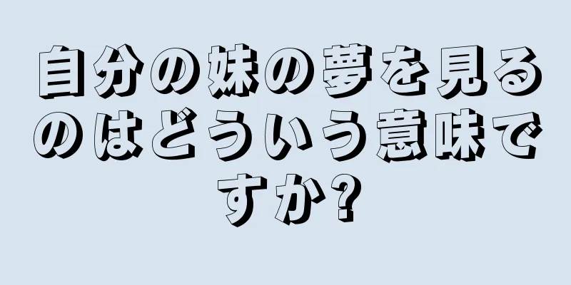 自分の妹の夢を見るのはどういう意味ですか?
