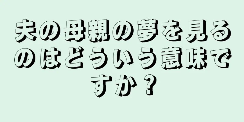 夫の母親の夢を見るのはどういう意味ですか？