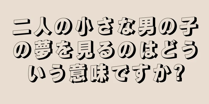 二人の小さな男の子の夢を見るのはどういう意味ですか?
