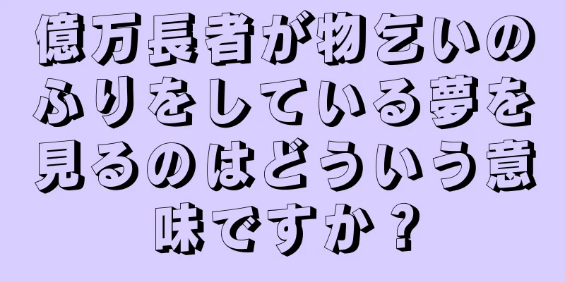 億万長者が物乞いのふりをしている夢を見るのはどういう意味ですか？
