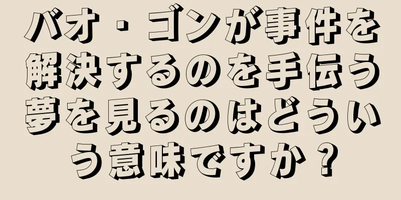 バオ・ゴンが事件を解決するのを手伝う夢を見るのはどういう意味ですか？