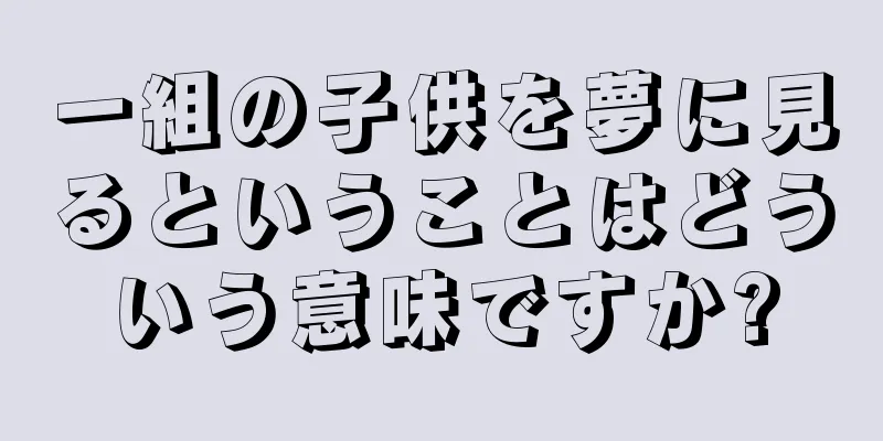 一組の子供を夢に見るということはどういう意味ですか?