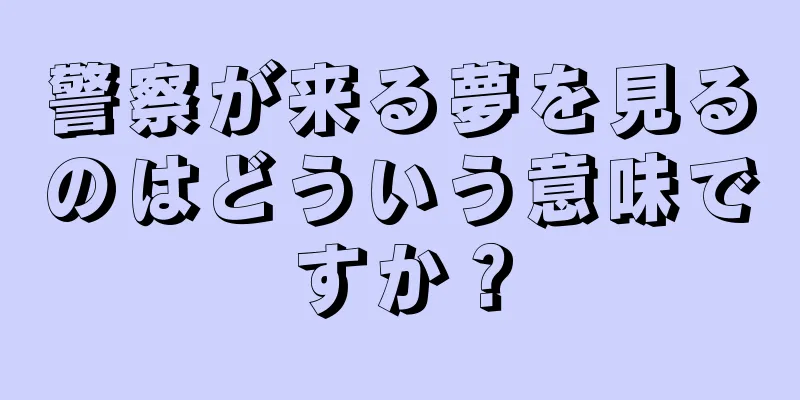 警察が来る夢を見るのはどういう意味ですか？