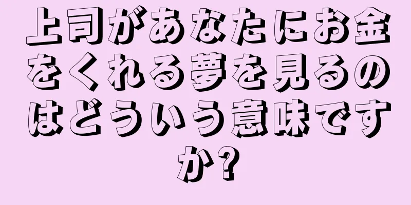 上司があなたにお金をくれる夢を見るのはどういう意味ですか?