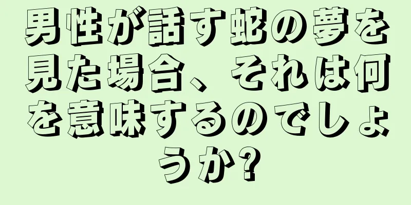 男性が話す蛇の夢を見た場合、それは何を意味するのでしょうか?