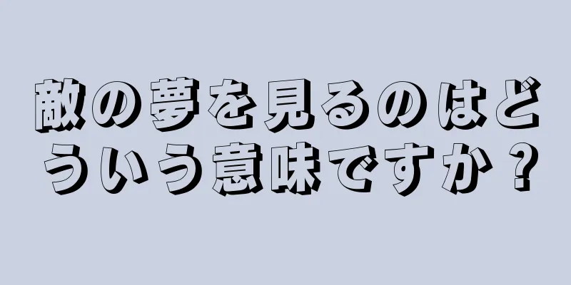 敵の夢を見るのはどういう意味ですか？
