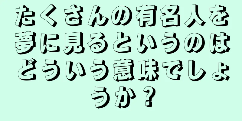 たくさんの有名人を夢に見るというのはどういう意味でしょうか？