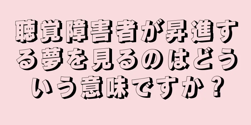 聴覚障害者が昇進する夢を見るのはどういう意味ですか？