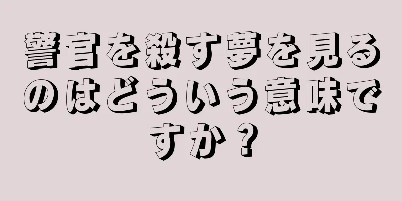 警官を殺す夢を見るのはどういう意味ですか？