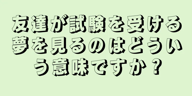 友達が試験を受ける夢を見るのはどういう意味ですか？