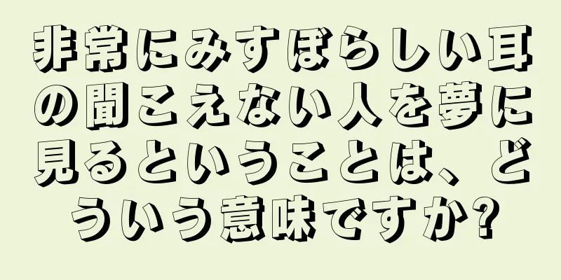 非常にみすぼらしい耳の聞こえない人を夢に見るということは、どういう意味ですか?