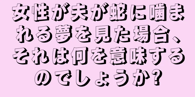 女性が夫が蛇に噛まれる夢を見た場合、それは何を意味するのでしょうか?