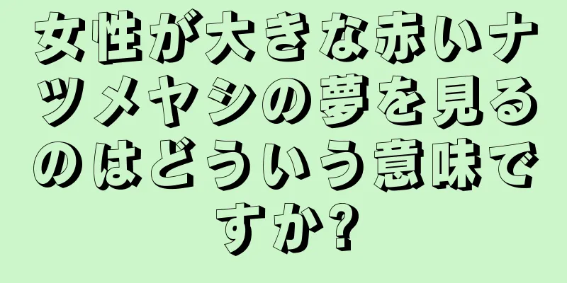 女性が大きな赤いナツメヤシの夢を見るのはどういう意味ですか?