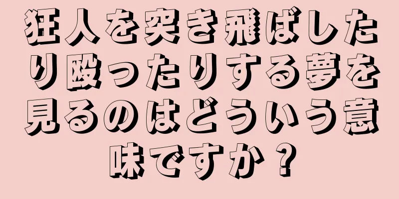 狂人を突き飛ばしたり殴ったりする夢を見るのはどういう意味ですか？