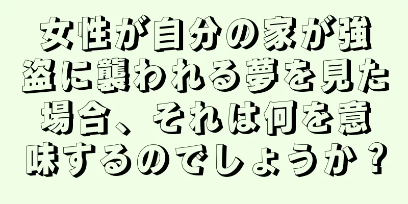 女性が自分の家が強盗に襲われる夢を見た場合、それは何を意味するのでしょうか？