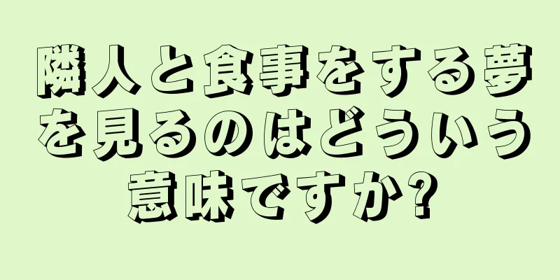 隣人と食事をする夢を見るのはどういう意味ですか?