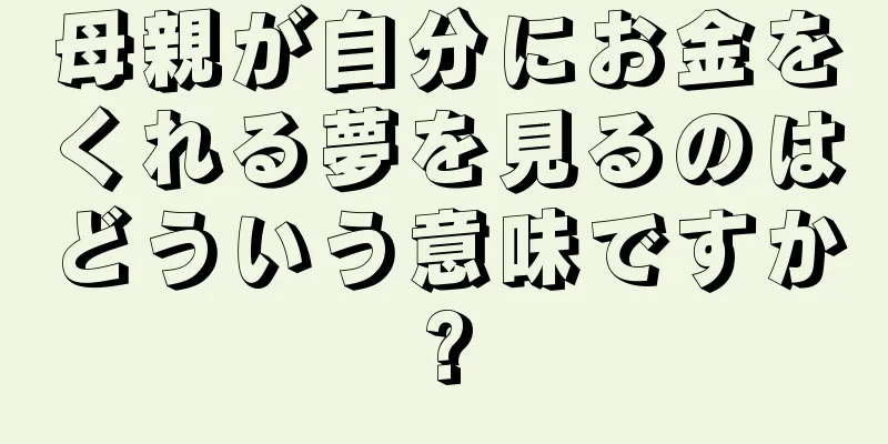 母親が自分にお金をくれる夢を見るのはどういう意味ですか?