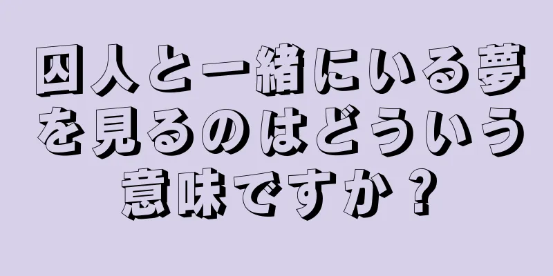 囚人と一緒にいる夢を見るのはどういう意味ですか？