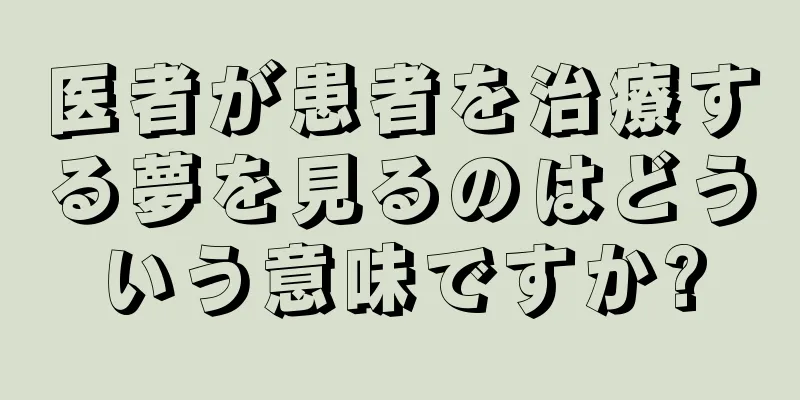 医者が患者を治療する夢を見るのはどういう意味ですか?