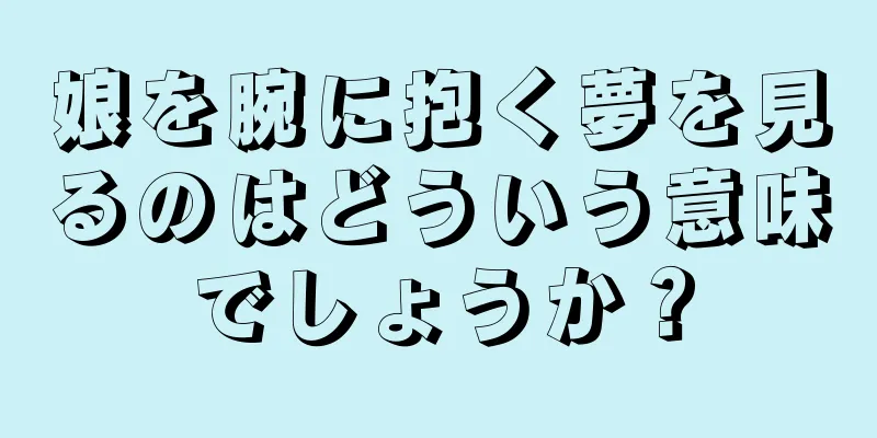 娘を腕に抱く夢を見るのはどういう意味でしょうか？
