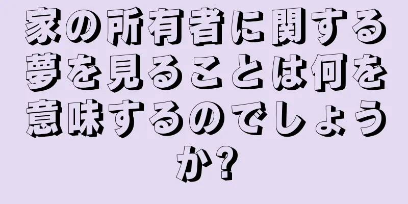 家の所有者に関する夢を見ることは何を意味するのでしょうか?