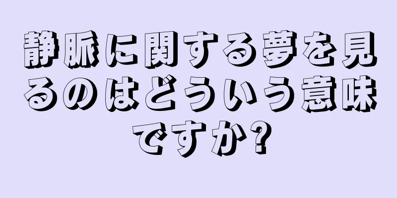 静脈に関する夢を見るのはどういう意味ですか?