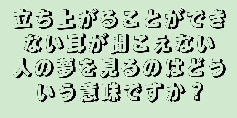 立ち上がることができない耳が聞こえない人の夢を見るのはどういう意味ですか？